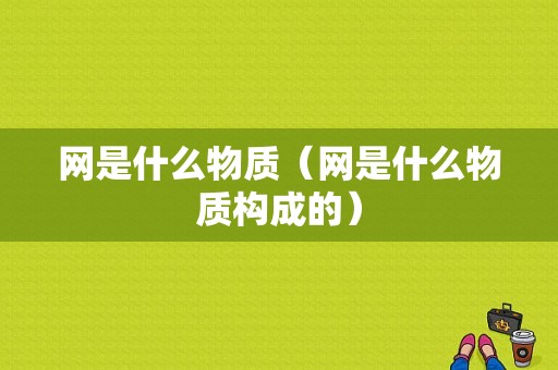 网是什么物质（网是什么物质构成的）