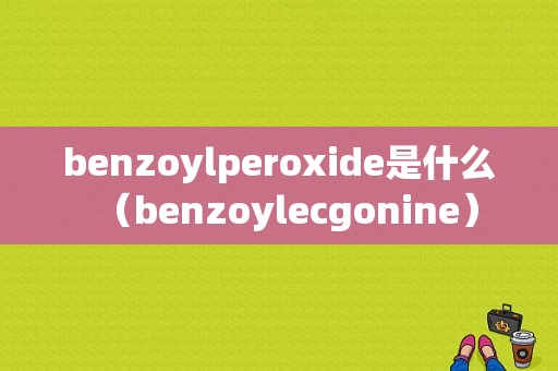 benzoylperoxide是什么（benzoylecgonine）