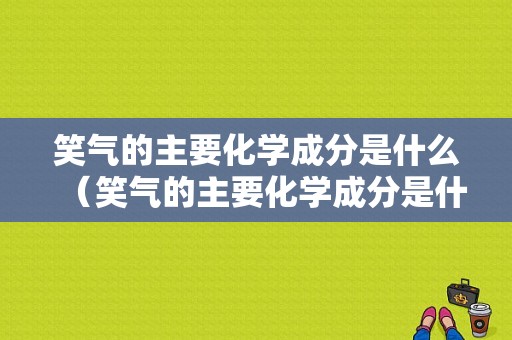 笑气的主要化学成分是什么（笑气的主要化学成分是什么）