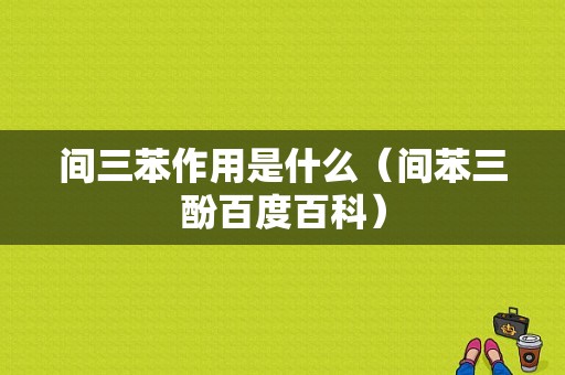 间三苯作用是什么（间苯三酚百度百科）