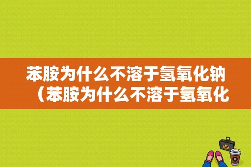 苯胺为什么不溶于氢氧化钠（苯胺为什么不溶于氢氧化钠中）