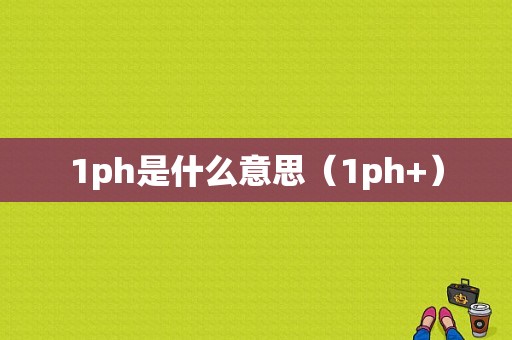 1ph是什么意思（1ph+）