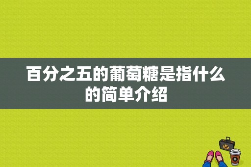 百分之五的葡萄糖是指什么的简单介绍