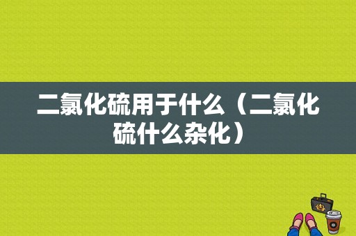 二氯化硫用于什么（二氯化硫什么杂化）