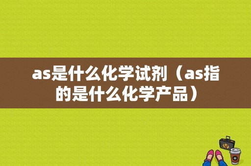 as是什么化学试剂（as指的是什么化学产品）