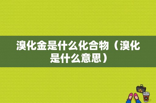 溴化金是什么化合物（溴化是什么意思）