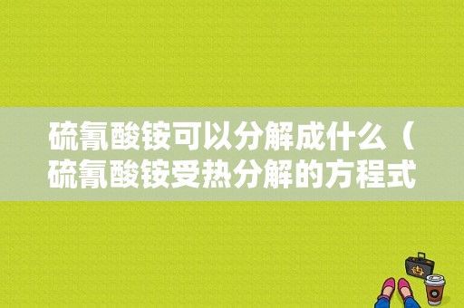 硫氰酸铵可以分解成什么（硫氰酸铵受热分解的方程式）