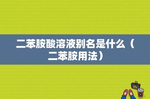 二苯胺酸溶液别名是什么（二苯胺用法）