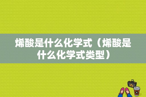 烯酸是什么化学式（烯酸是什么化学式类型）