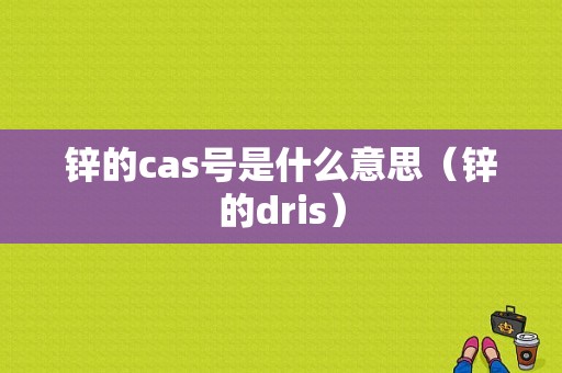 锌的cas号是什么意思（锌的dris）