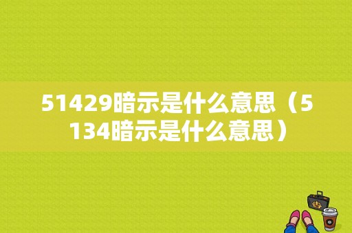 51429暗示是什么意思（5134暗示是什么意思）