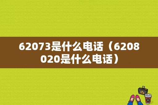 62073是什么电话（6208020是什么电话）