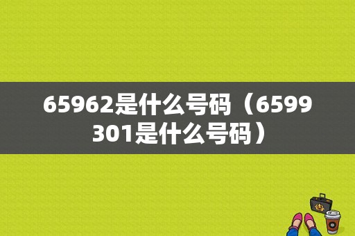 65962是什么号码（6599301是什么号码）