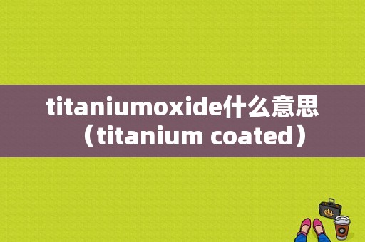 titaniumoxide什么意思（titanium coated）