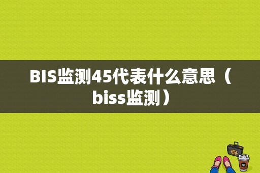 BIS监测45代表什么意思（biss监测）