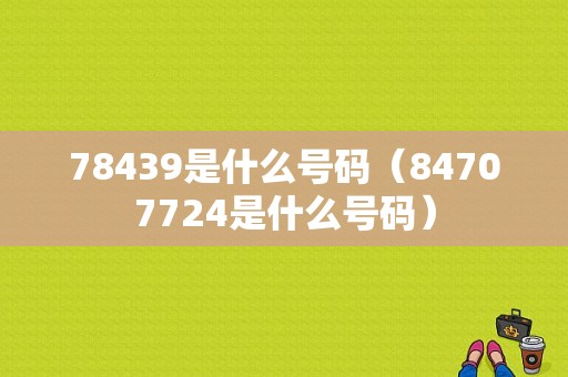 78439是什么号码（84707724是什么号码）