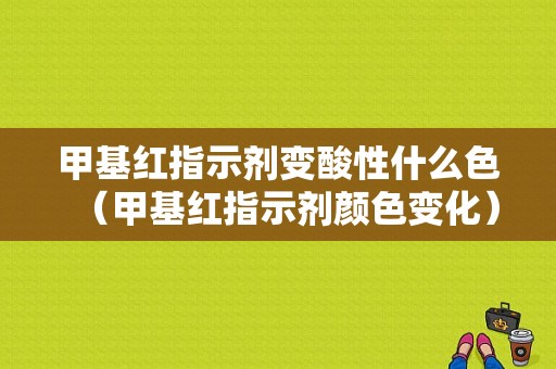 甲基红指示剂变酸性什么色（甲基红指示剂颜色变化）