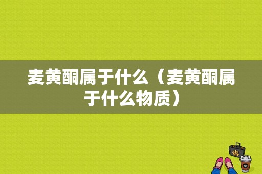 麦黄酮属于什么（麦黄酮属于什么物质）