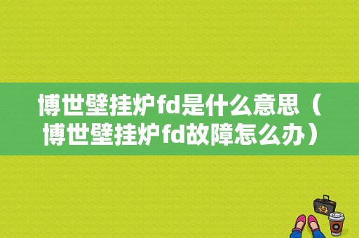 博世壁挂炉fd是什么意思（博世壁挂炉fd故障怎么办）