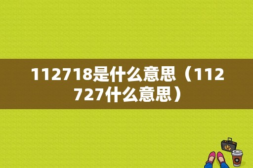 112718是什么意思（112727什么意思）