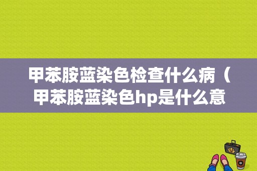 甲苯胺蓝染色检查什么病（甲苯胺蓝染色hp是什么意思）