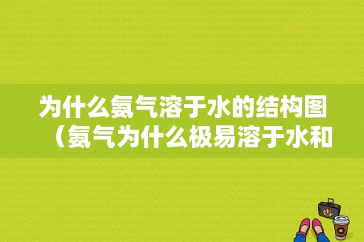 为什么氨气溶于水的结构图（氨气为什么极易溶于水和易液化）