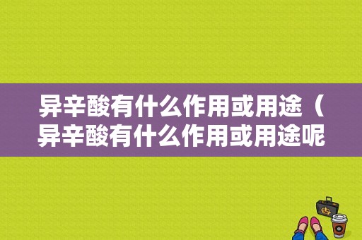 异辛酸有什么作用或用途（异辛酸有什么作用或用途呢）