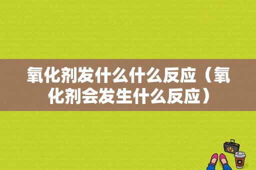 氧化剂发什么什么反应（氧化剂会发生什么反应）