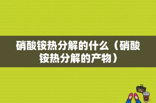 硝酸铵热分解的什么（硝酸铵热分解的产物）