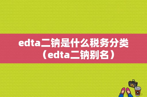 edta二钠是什么税务分类（edta二钠别名）