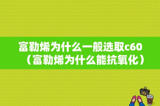 富勒烯为什么一般选取c60（富勒烯为什么能抗氧化）