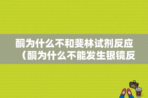 酮为什么不和斐林试剂反应（酮为什么不能发生银镜反应）