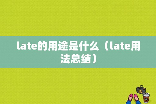 late的用途是什么（late用法总结）