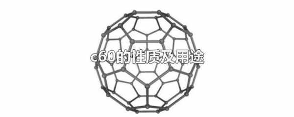 c60别名叫什么（c60有什么性质）