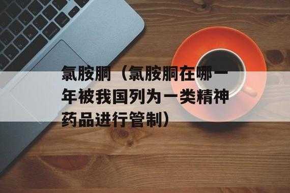 氯胶酮的别称是什么（氯胶酮哪一年被我国列为一类精神药品进行管制）